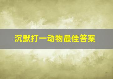 沉默打一动物最佳答案