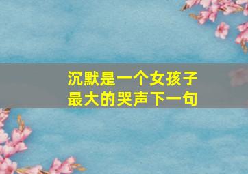 沉默是一个女孩子最大的哭声下一句