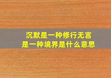 沉默是一种修行无言是一种境界是什么意思