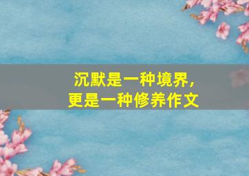 沉默是一种境界,更是一种修养作文