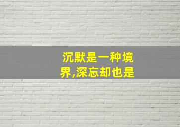 沉默是一种境界,深忘却也是