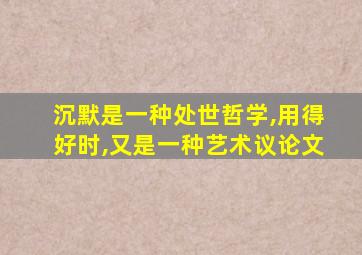 沉默是一种处世哲学,用得好时,又是一种艺术议论文