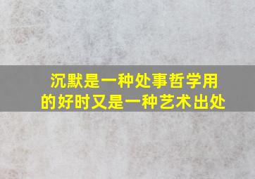 沉默是一种处事哲学用的好时又是一种艺术出处