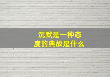 沉默是一种态度的典故是什么