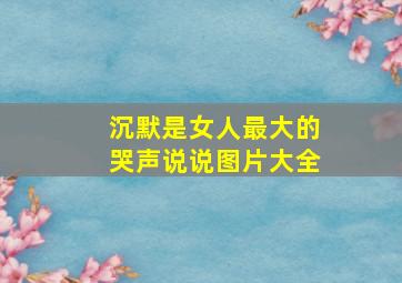 沉默是女人最大的哭声说说图片大全