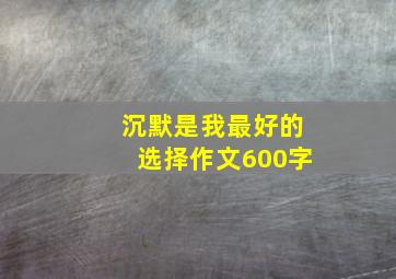 沉默是我最好的选择作文600字