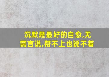 沉默是最好的自愈,无需言说,帮不上也说不着