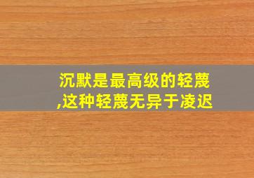 沉默是最高级的轻蔑,这种轻蔑无异于凌迟