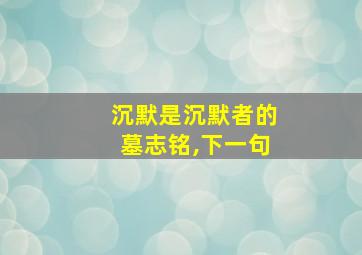 沉默是沉默者的墓志铭,下一句