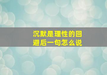 沉默是理性的回避后一句怎么说