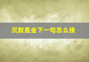 沉默是金下一句怎么接