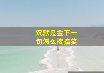 沉默是金下一句怎么接搞笑