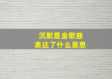 沉默是金歌曲表达了什么意思