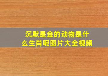 沉默是金的动物是什么生肖呢图片大全视频