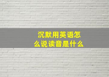 沉默用英语怎么说读音是什么