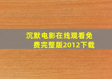 沉默电影在线观看免费完整版2012下载