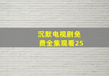 沉默电视剧免费全集观看25