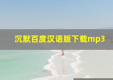 沉默百度汉语版下载mp3