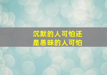 沉默的人可怕还是愚昧的人可怕