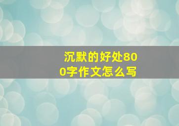 沉默的好处800字作文怎么写