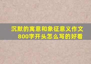 沉默的寓意和象征意义作文800字开头怎么写的好看