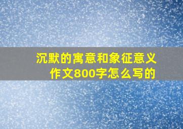 沉默的寓意和象征意义作文800字怎么写的