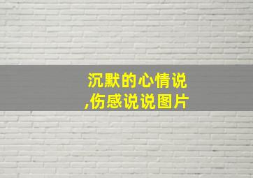 沉默的心情说,伤感说说图片