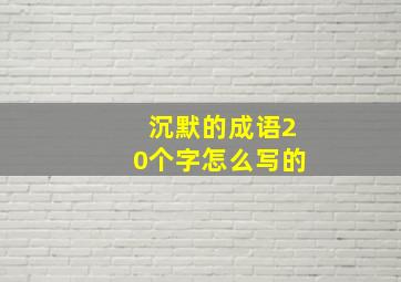 沉默的成语20个字怎么写的