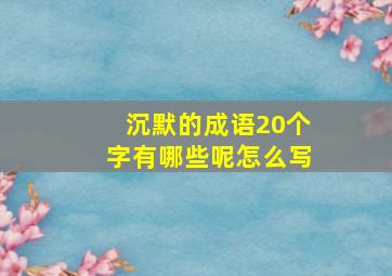 沉默的成语20个字有哪些呢怎么写