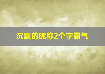 沉默的昵称2个字霸气