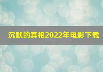 沉默的真相2022年电影下载