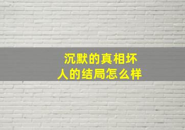 沉默的真相坏人的结局怎么样