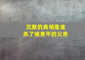 沉默的真相是谁杀了候贵平的父亲