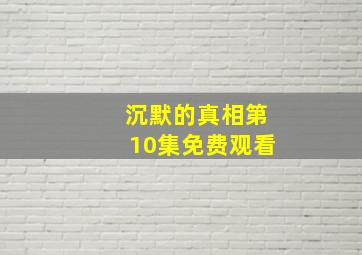 沉默的真相第10集免费观看