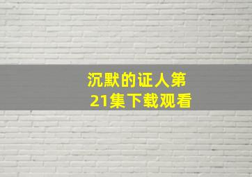 沉默的证人第21集下载观看