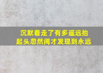 沉默着走了有多遥远抬起头忽然间才发现到永远