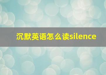 沉默英语怎么读silence