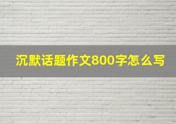 沉默话题作文800字怎么写