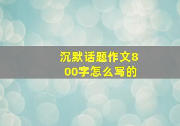 沉默话题作文800字怎么写的