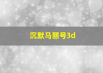 沉默马丽号3d