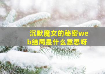 沉默魔女的秘密web结局是什么意思呀