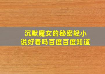 沉默魔女的秘密轻小说好看吗百度百度知道