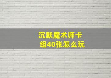 沉默魔术师卡组40张怎么玩