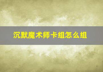 沉默魔术师卡组怎么组