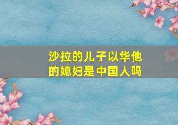 沙拉的儿子以华他的媳妇是中国人吗