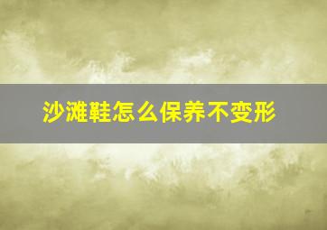 沙滩鞋怎么保养不变形