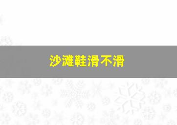 沙滩鞋滑不滑