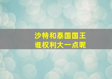 沙特和泰国国王谁权利大一点呢