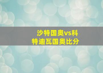 沙特国奥vs科特迪瓦国奥比分