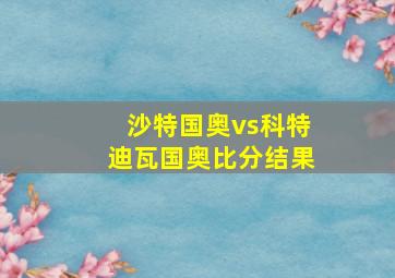 沙特国奥vs科特迪瓦国奥比分结果